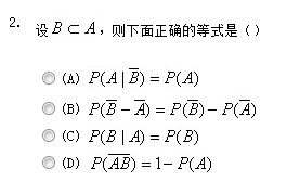 2.设B⊂A,则下面正确的等式是() (A) )P(A| B)=P(A (B) P( B- A)=P( B)-P( A (C)P(B|A)_百度教育